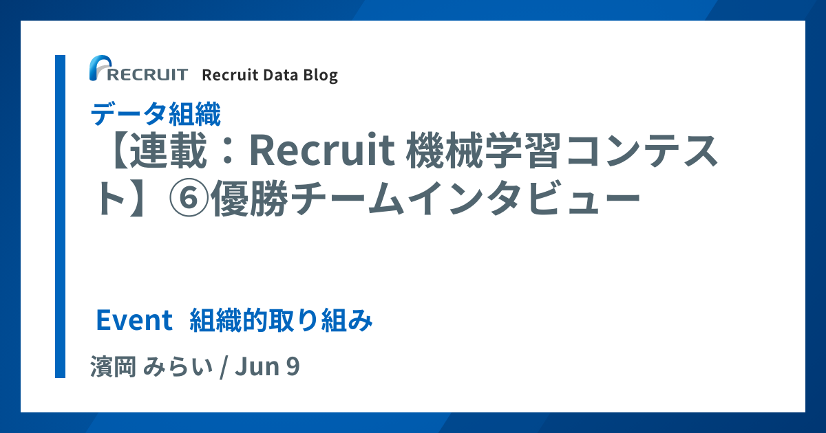 Recruit Data Blog 連載 Recruit 機械学習コンテスト 優勝チームインタビュー